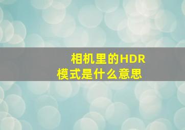 相机里的HDR模式是什么意思(