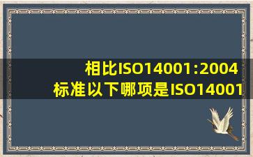 相比ISO14001:2004标准,以下哪项是ISO14001:2015标准的更为明确...