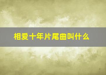 相爱十年片尾曲叫什么