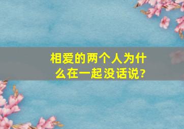 相爱的两个人为什么在一起没话说?