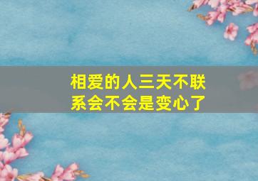 相爱的人三天不联系会不会是变心了