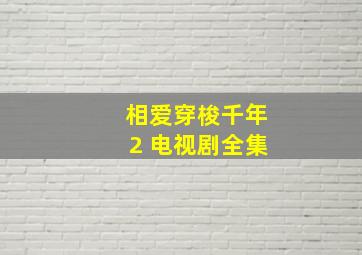 相爱穿梭千年2 电视剧全集