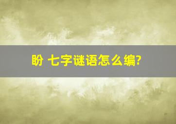 盼 七字谜语怎么编?