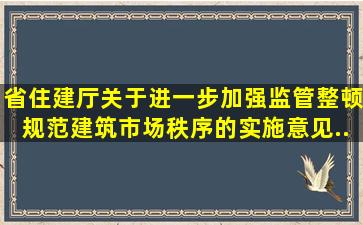 省住建厅《关于进一步加强监管整顿规范建筑市场秩序的实施意见》...