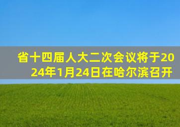 省十四届人大二次会议将于2024年1月24日在哈尔滨召开