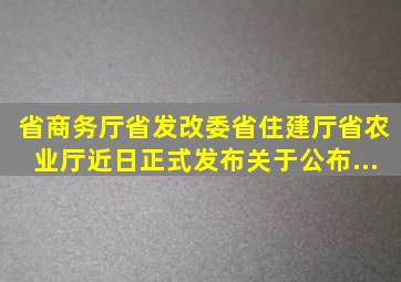 省商务厅、省发改委、省住建厅、省农业厅近日正式发布《关于公布...