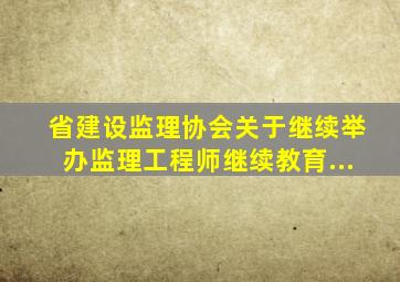 省建设监理协会关于继续举办监理工程师继续教育...