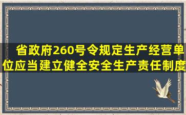 省政府260号令规定,生产经营单位应当建立、健全安全生产责任制度,...