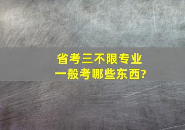 省考三不限专业一般考哪些东西?