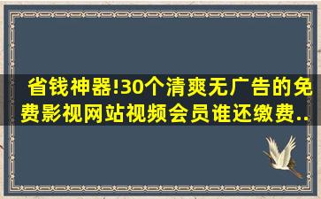 省钱神器!30个清爽无广告的免费影视网站,视频会员谁还缴费...