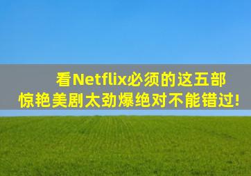 看Netflix必须的,这五部惊艳美剧太劲爆,绝对不能错过!