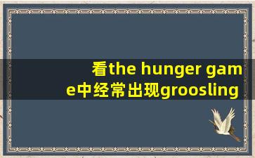 看the hunger game中经常出现groosling 的中文意思是什么