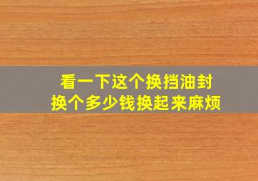 看一下,这个换挡油封换个多少钱,换起来麻烦