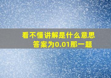 看不懂讲解是什么意思,答案为0.01那一题。