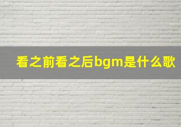 看之前看之后bgm是什么歌