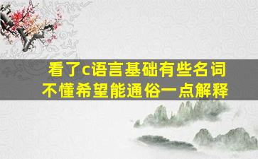 看了c语言基础有些名词不懂,希望能通俗一点解释