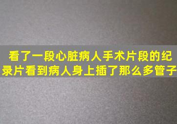 看了一段心脏病人手术片段的纪录片看到病人身上插了那么多管子