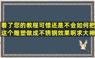 看了您的教程,可惜还是不会,如何把这个雕塑做成不锈钢效果啊,求大神...