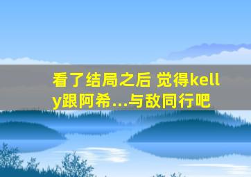 看了结局之后 觉得kelly跟阿希...【与敌同行吧】 