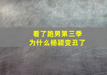 看了跑男第三季为什么杨颖变丑了