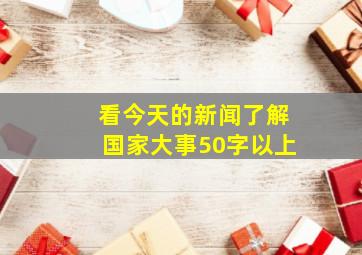 看今天的新闻了解国家大事50字以上