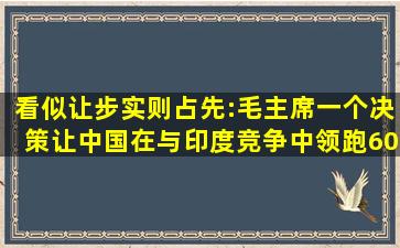 看似让步实则占先:毛主席一个决策让中国在与印度竞争中领跑60年|印...