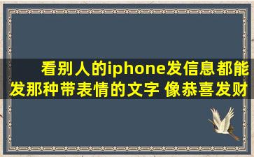 看别人的iphone发信息都能发那种带表情的文字 像恭喜发财 周围就一...