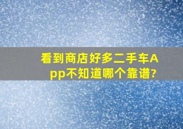 看到商店好多二手车App,不知道哪个靠谱?