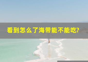 看到怎么了,海带能不能吃?