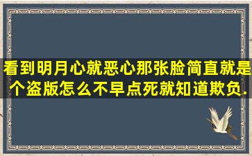 看到明月心就恶心那张脸简直就是个盗版怎么不早点死。就知道欺负...