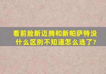 看前脸新迈腾和新帕萨特没什么区别,不知道怎么选了?