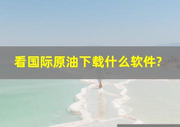 看国际原油下载什么软件?