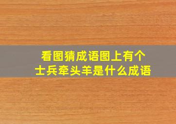 看图猜成语图上有个士兵牵头羊是什么成语