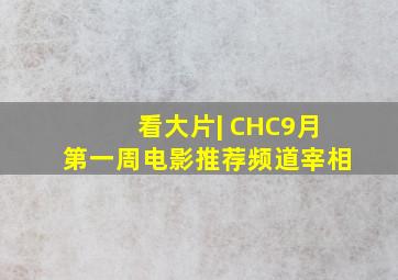 看大片| CHC9月第一周电影推荐频道宰相