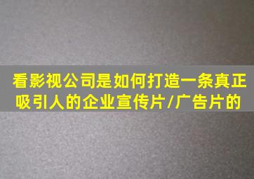 看影视公司是如何打造一条真正吸引人的企业宣传片/广告片的 