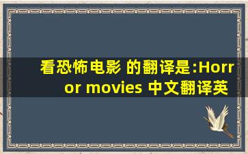 看恐怖电影 的翻译是:Horror movies 中文翻译英文意思,翻译英语