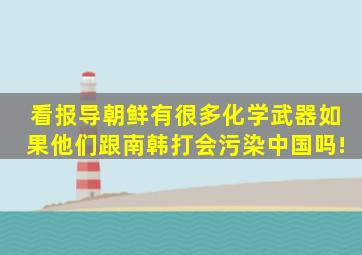 看报导朝鲜有很多化学武器如果他们跟南韩打,会污染中国吗!