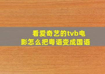 看爱奇艺的tvb电影怎么把粤语变成国语