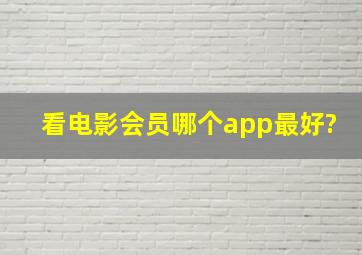 看电影会员哪个app最好?