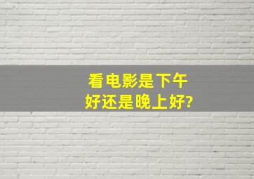 看电影是下午好还是晚上好?