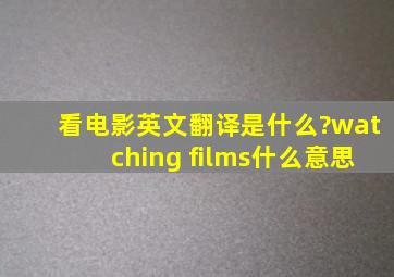 看电影英文翻译是什么?watching films什么意思