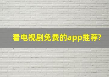 看电视剧免费的app推荐?