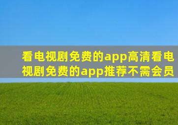 看电视剧免费的app高清看电视剧免费的app推荐不需会员