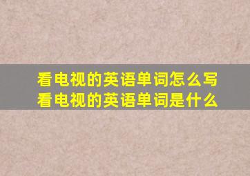 看电视的英语单词怎么写 看电视的英语单词是什么 