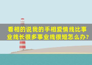 看相的说,我的手相,爱情线比事业线长很多,事业线很短,怎么办?