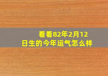 看看82年2月12日生的今年运气怎么样