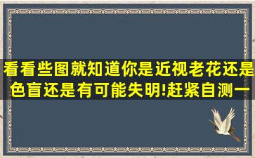 看看些图,就知道你是近视老花还是色盲,还是有可能失明!赶紧自测一...