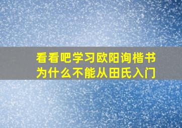 看看吧,学习欧阳询楷书,为什么不能从田氏入门