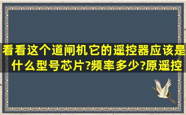 看看这个道闸机,它的遥控器应该是什么型号芯片?频率多少?原遥控器