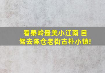 看秦岭最美小江南, 自驾去陈仓老街古朴小镇!